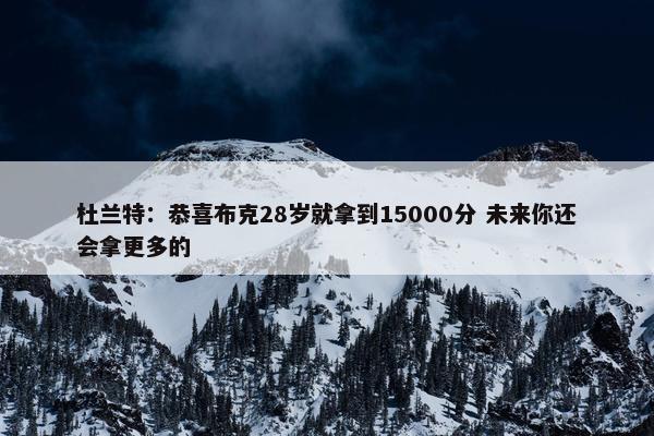 杜兰特：恭喜布克28岁就拿到15000分 未来你还会拿更多的