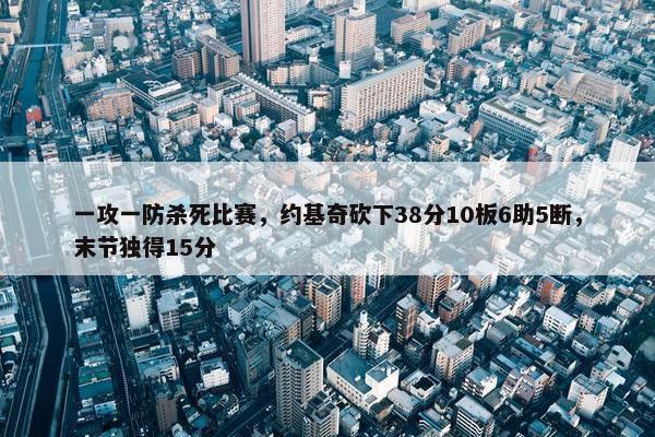 一攻一防杀死比赛，约基奇砍下38分10板6助5断，末节独得15分