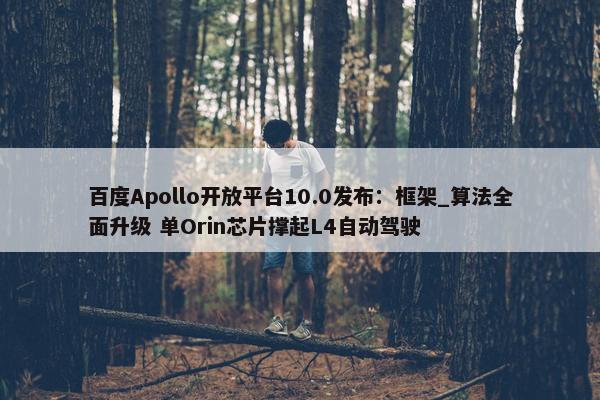 百度Apollo开放平台10.0发布：框架_算法全面升级 单Orin芯片撑起L4自动驾驶