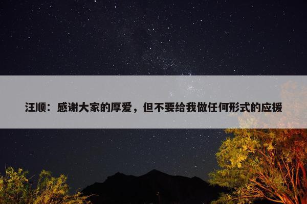 汪顺：感谢大家的厚爱，但不要给我做任何形式的应援