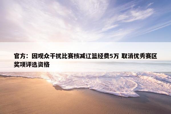 官方：因观众干扰比赛核减辽篮经费5万 取消优秀赛区奖项评选资格