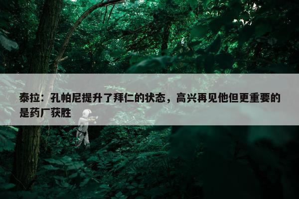 泰拉：孔帕尼提升了拜仁的状态，高兴再见他但更重要的是药厂获胜