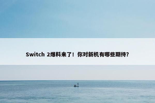 Switch 2爆料来了！你对新机有哪些期待？