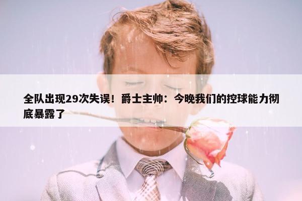 全队出现29次失误！爵士主帅：今晚我们的控球能力彻底暴露了