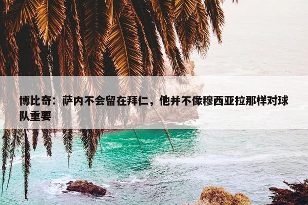 博比奇：萨内不会留在拜仁，他并不像穆西亚拉那样对球队重要