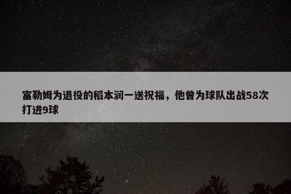 富勒姆为退役的稻本润一送祝福，他曾为球队出战58次打进9球