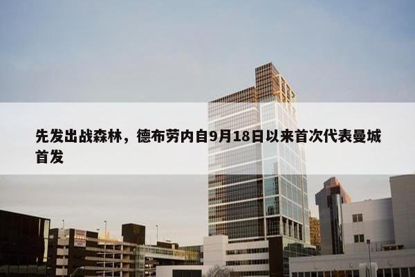 先发出战森林，德布劳内自9月18日以来首次代表曼城首发