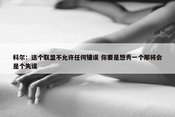 科尔：这个联盟不允许任何错误 你要是想秀一个那将会是个失误