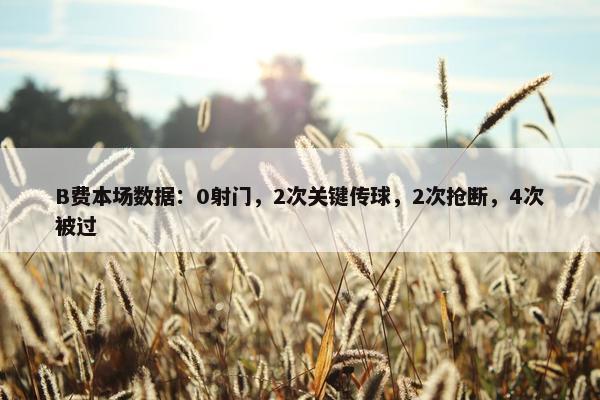 B费本场数据：0射门，2次关键传球，2次抢断，4次被过