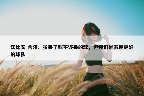 法比安-舍尔：虽丢了些不该丢的球，但我们是表现更好的球队