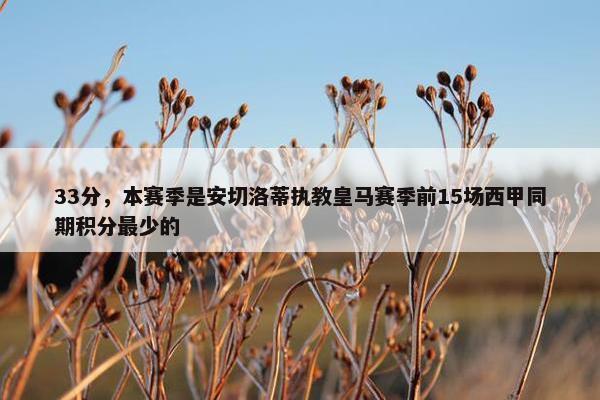 33分，本赛季是安切洛蒂执教皇马赛季前15场西甲同期积分最少的