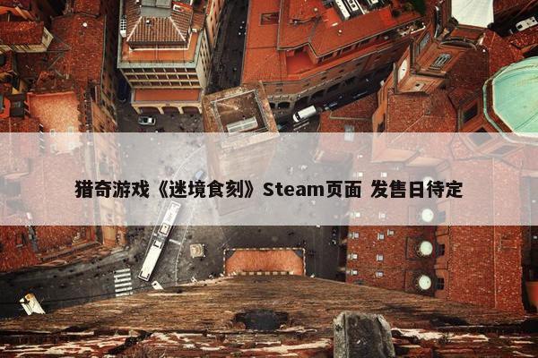 猎奇游戏《迷境食刻》Steam页面 发售日待定