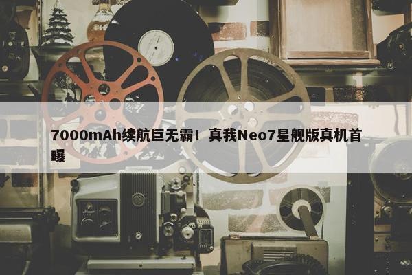 7000mAh续航巨无霸！真我Neo7星舰版真机首曝