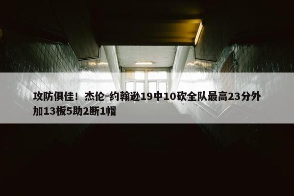 攻防俱佳！杰伦-约翰逊19中10砍全队最高23分外加13板5助2断1帽