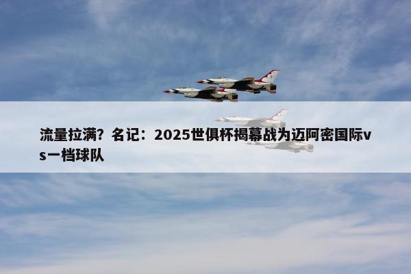 流量拉满？名记：2025世俱杯揭幕战为迈阿密国际vs一档球队