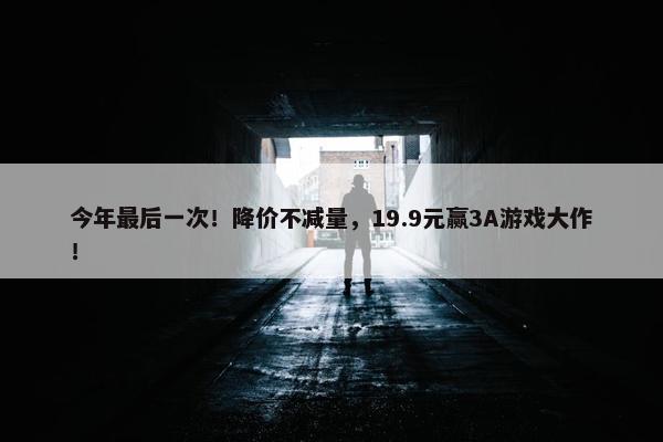 今年最后一次！降价不减量，19.9元赢3A游戏大作！