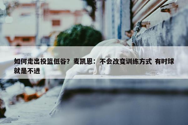 如何走出投篮低谷？麦凯恩：不会改变训练方式 有时球就是不进