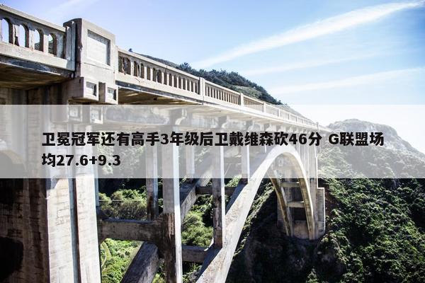 卫冕冠军还有高手3年级后卫戴维森砍46分 G联盟场均27.6+9.3