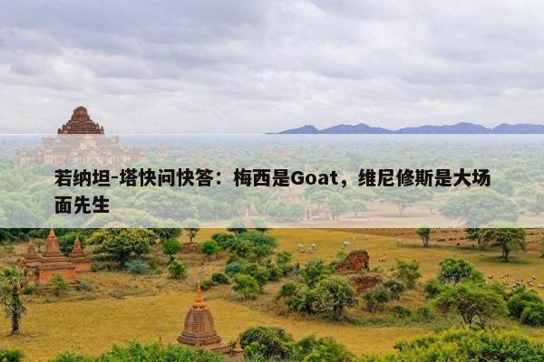 若纳坦-塔快问快答：梅西是Goat，维尼修斯是大场面先生