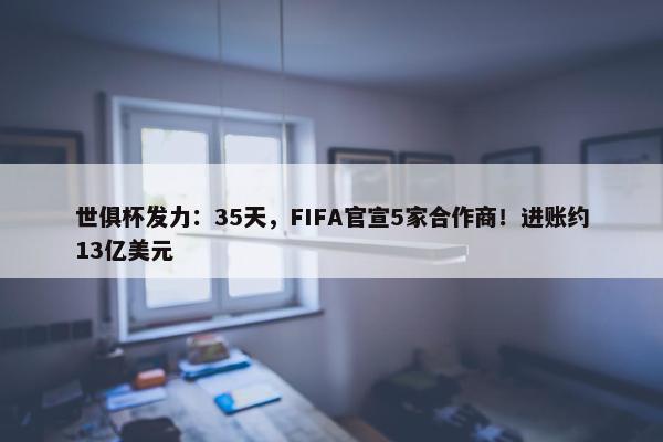 世俱杯发力：35天，FIFA官宣5家合作商！进账约13亿美元