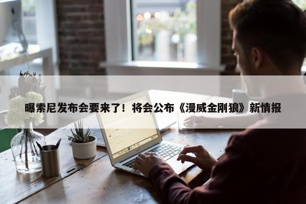 曝索尼发布会要来了！将会公布《漫威金刚狼》新情报