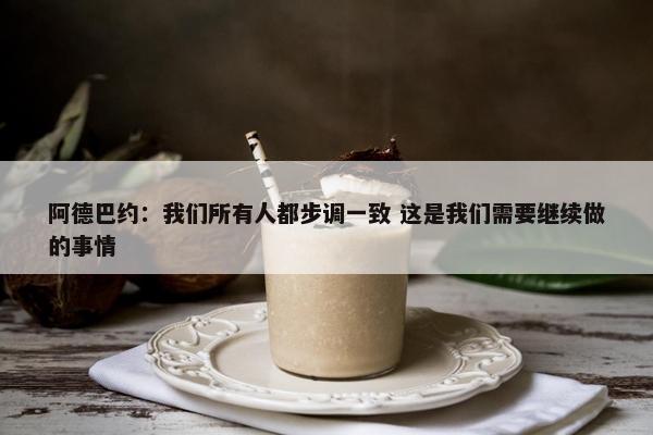 阿德巴约：我们所有人都步调一致 这是我们需要继续做的事情