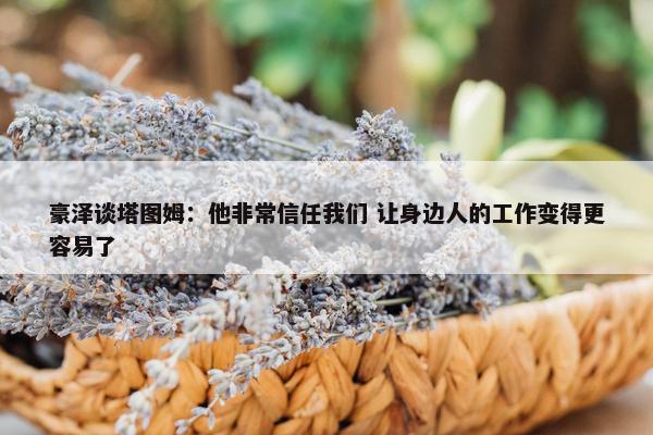 豪泽谈塔图姆：他非常信任我们 让身边人的工作变得更容易了