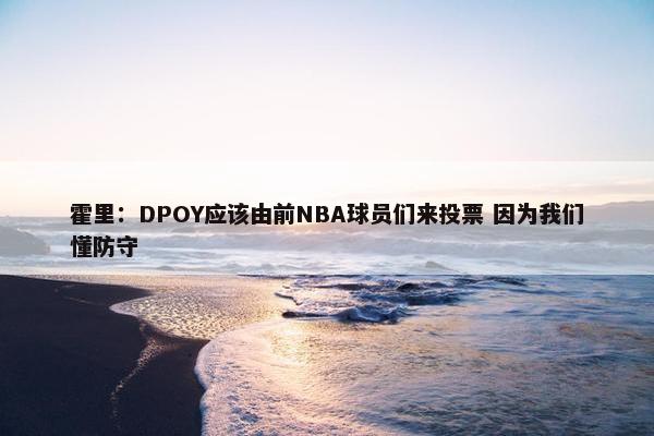 霍里：DPOY应该由前NBA球员们来投票 因为我们懂防守