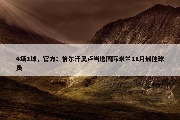 4场2球，官方：恰尔汗奥卢当选国际米兰11月最佳球员