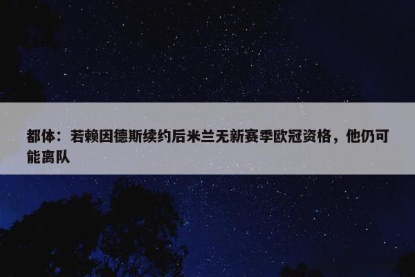 都体：若赖因德斯续约后米兰无新赛季欧冠资格，他仍可能离队