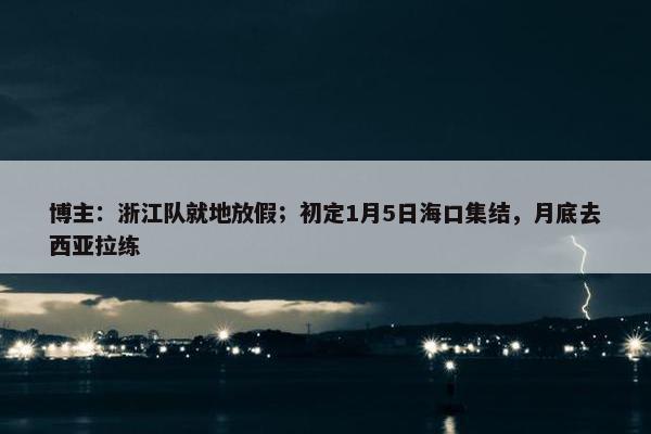 博主：浙江队就地放假；初定1月5日海口集结，月底去西亚拉练