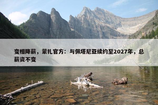 变相降薪，蒙扎官方：与佩塔尼亚续约至2027年，总薪资不变