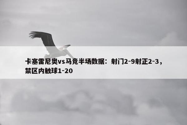 卡塞雷尼奥vs马竞半场数据：射门2-9射正2-3，禁区内触球1-20