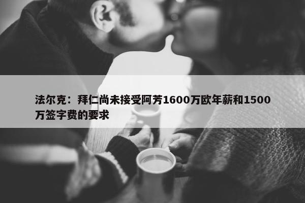 法尔克：拜仁尚未接受阿芳1600万欧年薪和1500万签字费的要求