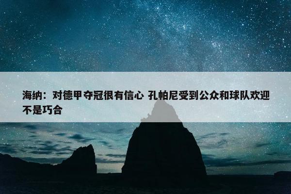 海纳：对德甲夺冠很有信心 孔帕尼受到公众和球队欢迎不是巧合