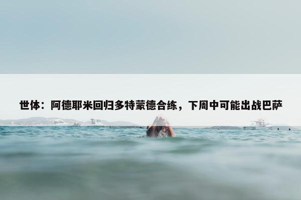 世体：阿德耶米回归多特蒙德合练，下周中可能出战巴萨