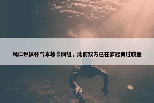 拜仁世俱杯与本菲卡同组，此前双方已在欧冠有过较量