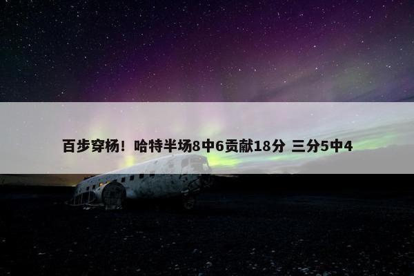 百步穿杨！哈特半场8中6贡献18分 三分5中4