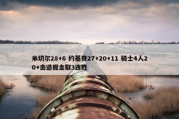 米切尔28+6 约基奇27+20+11 骑士4人20+击退掘金取3连胜