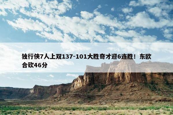 独行侠7人上双137-101大胜奇才迎6连胜！东欧合砍46分