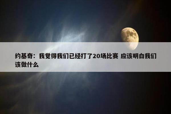 约基奇：我觉得我们已经打了20场比赛 应该明白我们该做什么