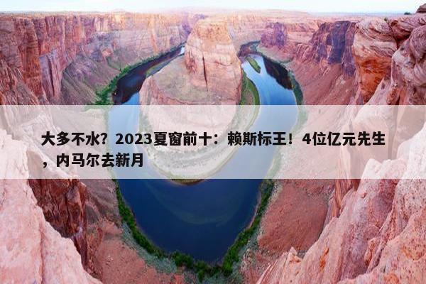 大多不水？2023夏窗前十：赖斯标王！4位亿元先生，内马尔去新月