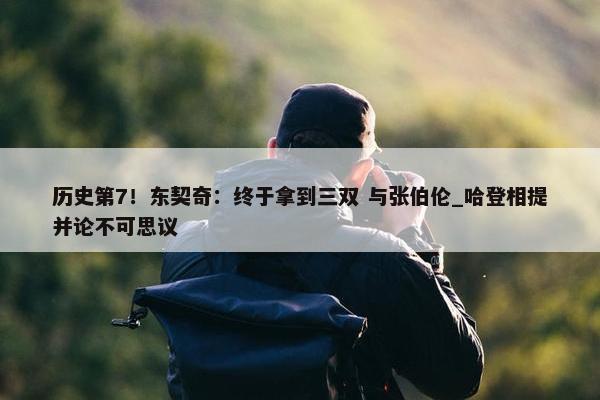 历史第7！东契奇：终于拿到三双 与张伯伦_哈登相提并论不可思议