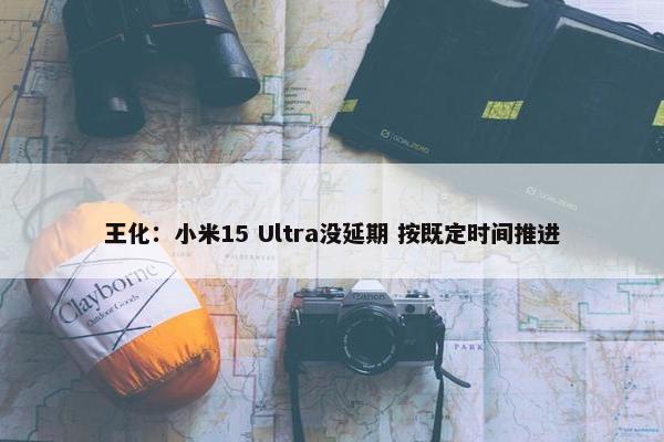 王化：小米15 Ultra没延期 按既定时间推进