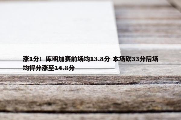 涨1分！库明加赛前场均13.8分 本场砍33分后场均得分涨至14.8分