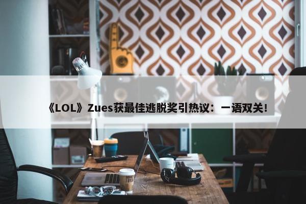 《LOL》Zues获最佳逃脱奖引热议：一语双关！