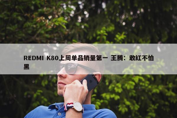 REDMI K80上周单品销量第一 王腾：敢红不怕黑