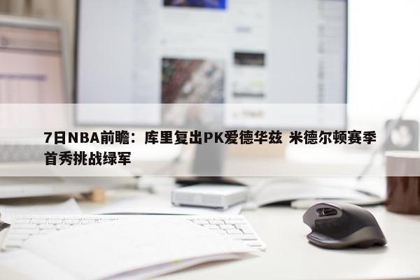 7日NBA前瞻：库里复出PK爱德华兹 米德尔顿赛季首秀挑战绿军