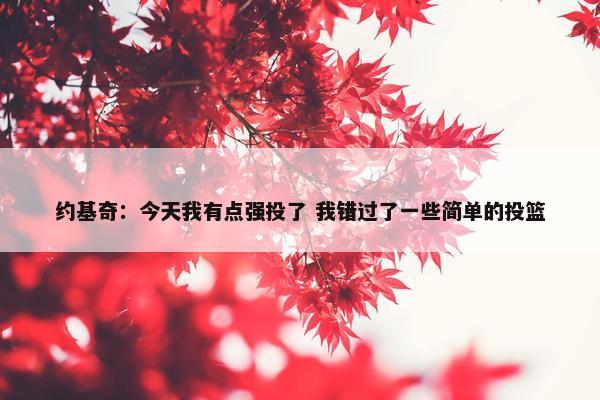 约基奇：今天我有点强投了 我错过了一些简单的投篮