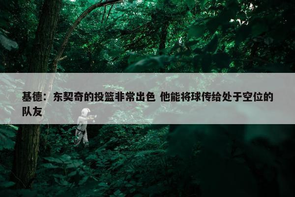 基德：东契奇的投篮非常出色 他能将球传给处于空位的队友